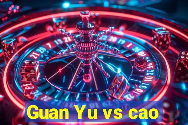 Guan Yu vs cao